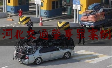 科普了一下河北交通肇事罪案例,2023年河北省交通事故赔偿标准最新