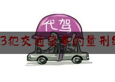 13犯交通肇事的量刑级（重庆巴南区律师辩护 交通肇事罪量刑标准）
