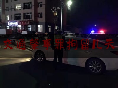 [热门]专业速递:交通肇事罪拘留几天,刑事立案量刑最新标准