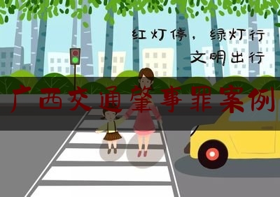 [热门]专业速递:广西交通肇事罪案例,广西醉驾视频