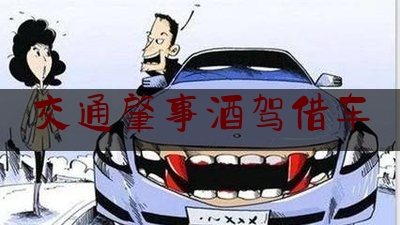 交通肇事酒驾借车（借车出了事故车主有责任吗）