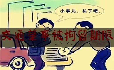 干货|交通肇事被拘留期限,老赖拘留所最多关多长时间