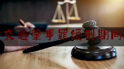 [阅读]秘闻消息:交通肇事罪缓刑期间,醉驾造成交通事故怎么判刑和赔偿