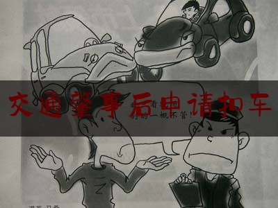 [阅读]秘闻消息:交通肇事后申请扣车,车辆发生交通事故后的处理流程