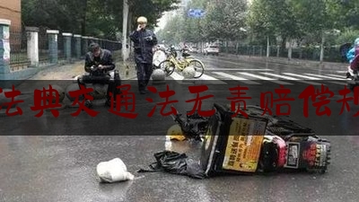 民法典交通法无责赔偿规定（民法通则无责任赔偿条款）