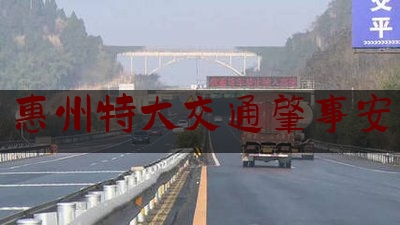 24小时专业讯息:惠州特大交通肇事安,惠州车祸现场