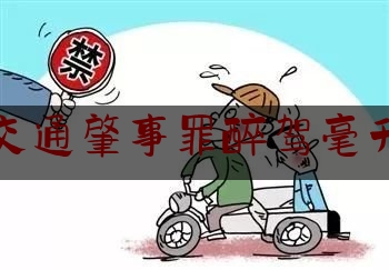 [热门]专业速递:交通肇事罪醉驾毫升,醉驾酒精140要被关多久出来