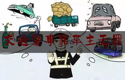 [热门]资深介绍:交通肇事罪车主无罪,律师无罪辩护的社会意义