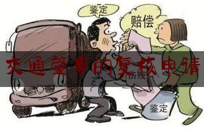 交通肇事的复核申请（复核，道路交通事故认定书的主要救济途径）