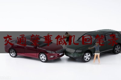 最新热点解说交通肇事做几回笔录,道路交通事故现场勘查要则发布时间