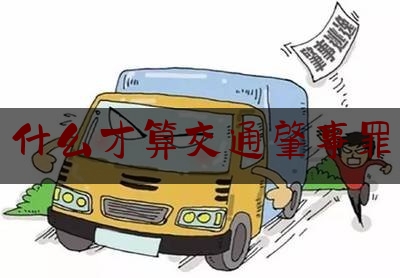 各位普及一下什么才算交通肇事罪,交通肇事罪属于故意犯罪吗