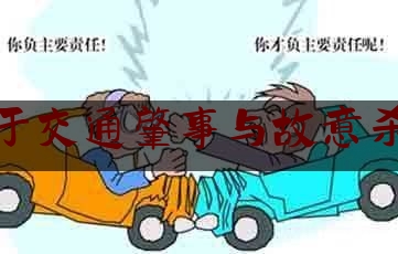 各位普及一下对于交通肇事与故意杀人,故意撞车案例