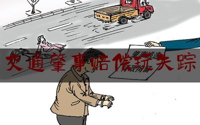 交通肇事赔偿玩失踪（交通肇事玩失踪，即便报警难推责）