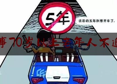 交通肇事70岁以上老年人不追究刑责（70岁以后驾照会降吗?）