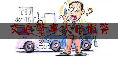 交通肇事次日报警（什么时候报案最好）