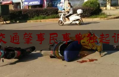 交通肇事民事单独起诉（交通事故和解不成，可以直接民事起诉，附交通事故民事起诉状范本）