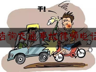 咨询交通事故律师电话（专业律师｜交通事故｜法律咨询｜案件代理）