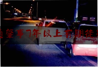 交通肇事7年以上有期徒刑吗（开车撞人了跑了 警察多久会处理）