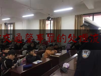 让我来普及一下对交通肇事罪的处理流程,发生交通事故后的处理流程和赔偿