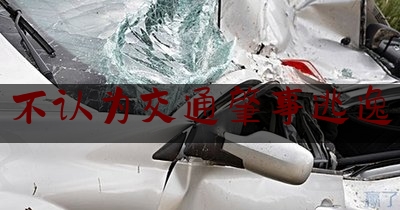 给大伙科普下不认为交通肇事逃逸,交通肇事逃逸的认定标准8种情形