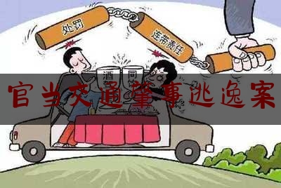 权威资深发布:官当交通肇事逃逸案,交通肇事逃逸的认定标准及处罚