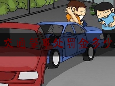 「普及一下」交通肇事处罚金多少,南京机动车违停处罚标准