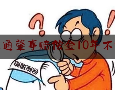 交通肇事赔偿金10年不付（交通肇事因被害人家属不出谅解书而被判处实刑，还用继续赔偿么？）