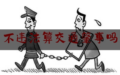 [热门]资深介绍:不违法算交通肇事吗,交通肇事罪量刑标准