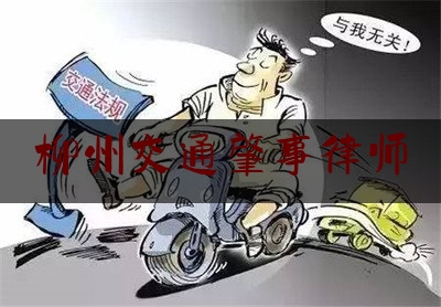 柳州交通肇事律师（柳州车祸2021）