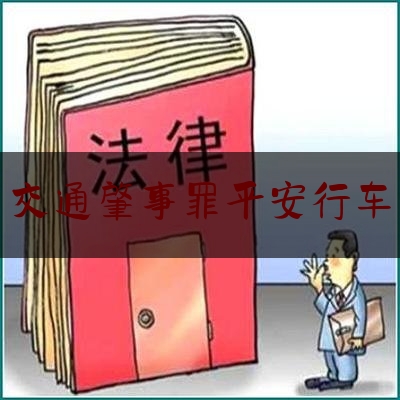 今日专业头条:交通肇事罪平安行车,刑法133条交通肇事罪