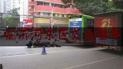 权威专业资讯:临沂河东区交通肇事,昨天一女子被车撞死