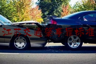 实事专业头条:江苏交通肇事罪标准,因酒驾而发生事故构成交通肇事罪的处几年