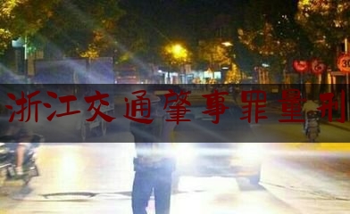 浙江交通肇事罪量刑（浙江省公检法联合发布会议纪要，关于醉驾的查处和定罪有了很多变化）