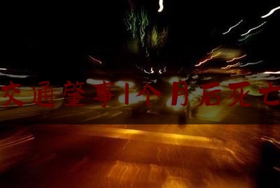 交通肇事1个月后死亡（车祸后医治了1个月后死亡,是车祸导致的吗）