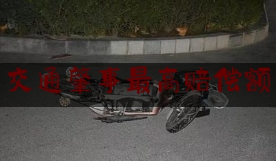 24小时专业讯息:交通肇事最高赔偿额,道路交通事故的损失是由受害人故意造成的保险公司是否赔偿