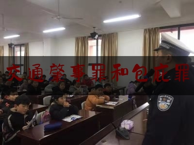 干货!交通肇事罪和包庇罪,关于审理交通肇事案件具体应用法律若干问题的解释