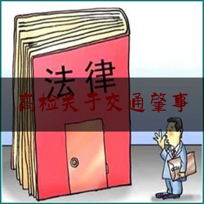 高检关于交通肇事（检察蓄能大讲堂第33期：浅谈交通肇事罪及事故责任的认定）