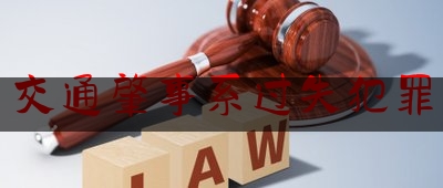 推荐看法报道:交通肇事系过失犯罪,交通肇事罪量刑标准司法解释