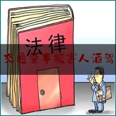 实事观点讯息:交通肇事被害人酒驾,醉驾怎么处罚