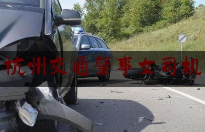 分享看法大全:杭州交通肇事女司机,民事诉讼被告及其代理律师虚假陈诉犯什么罪