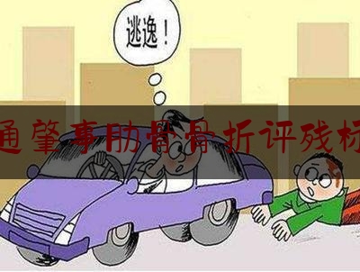 交通肇事肋骨骨折评残标准（交通事故中人体损伤，肋骨骨折可评残的情况都有哪些呢？）