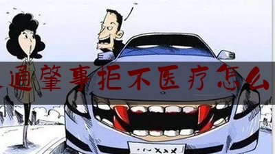 交通肇事拒不医疗怎么办（交通事故责任人拒绝赔偿医疗费怎么办？）