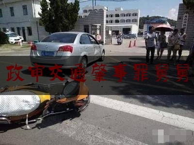 政审交通肇事罪舅舅（舅舅交通肇事逃逸致一人死亡，影响外甥女政审吗？）