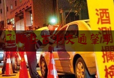 给你们科普一下辽阳县吉洞交通肇事,爱心送温暖祝福语