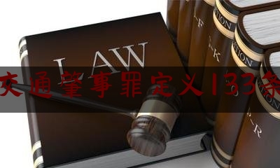 交通肇事罪定义133条（2021最新刑事立案量刑标准）