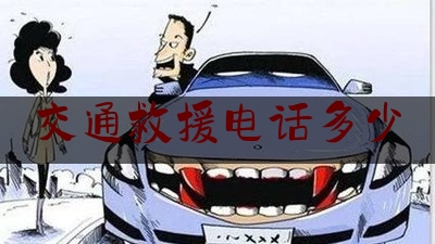 交通救援电话多少(车辆救助电话)