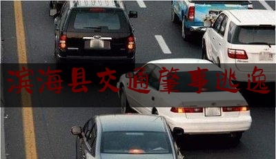 [热门]专业发布滨海县交通肇事逃逸,撞到老太太要赔多少钱