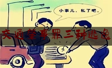 交通肇事罪三种逃逸（交通肇事逃逸的责任认定有三种情况）