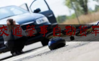 交通肇事自动货车（自动驾驶车祸谁负责）