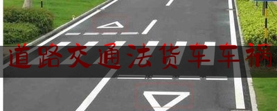 道路交通法货车车祸(货车交通违法)